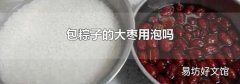 包粽子的大棗用泡嗎