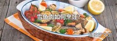 雪鱼肉如何烹饪?