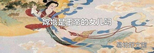 嫦娥是玉帝的女兒?jiǎn)?
onload=