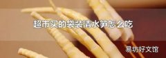超市买的袋装清水笋怎么吃