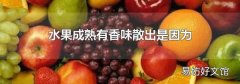 水果成熟有香味散出是因为