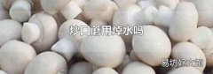 炒口蘑用焯水吗