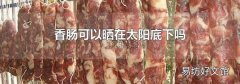 香肠可以晒在太阳底下吗