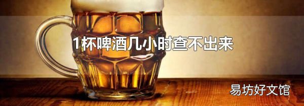 1杯啤酒几小时查不出来