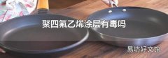 聚四氟乙烯涂层有毒吗
