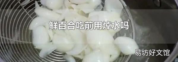 鲜百合吃前用焯水吗