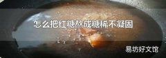 怎么把红糖熬成糖稀不凝固