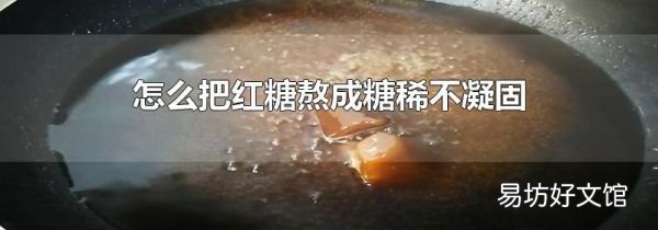 怎么把红糖熬成糖稀不凝固