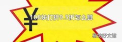 108块打折9.5折怎么算