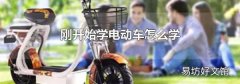 刚开始学电动车怎么学