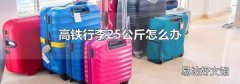 高铁行李25公斤怎么办