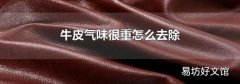 牛皮气味很重怎么去除