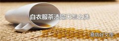 白衣服茶渍隔天怎么洗