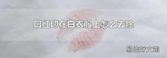 口紅印在白衣服上怎么去除