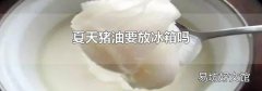 夏天豬油要放冰箱嗎