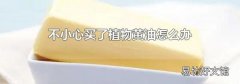 不小心买了植物黄油怎么办