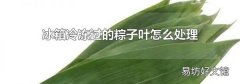 冰箱冷冻过的粽子叶怎么处理
