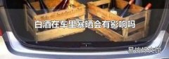 白酒在车里暴晒会有影响吗