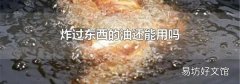 炸过东西的油还能用吗