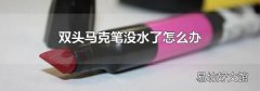 双头马克笔没水了怎么办