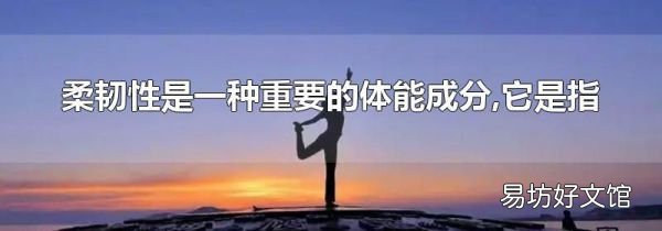 柔韌性是一種重要的體能成分,它是指