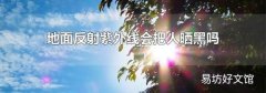 地面反射紫外线会把人晒黑吗