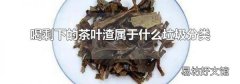 喝剩下的茶叶渣属于什么垃圾分类