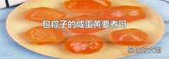 包粽子的咸蛋黃要煮嗎