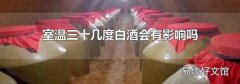 室溫三十幾度白酒會(huì)有影響嗎