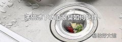 洗碗池下水道很臭如何处理