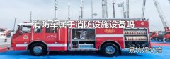 消防车属于消防设施设备吗