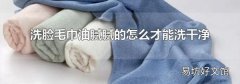 洗脸毛巾油腻腻的怎么才能洗干净