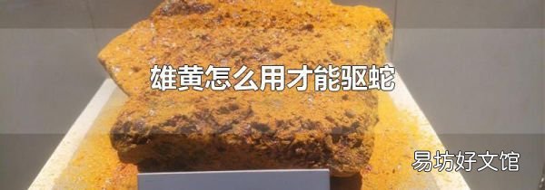 雄黄怎么用才能驱蛇