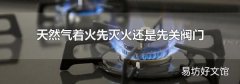 天然气着火先灭火还是先关阀门