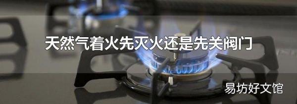 天然气着火先灭火还是先关阀门