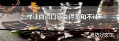 怎样让白酒口感变得柔和不辣
