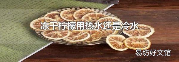 冻干柠檬用热水还是冷水