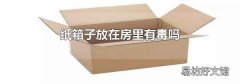 纸箱子放在房里有毒吗