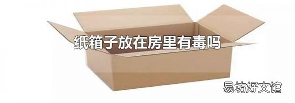 纸箱子放在房里有毒吗