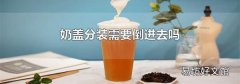 奶盖分装需要倒进去吗