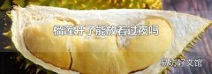 榴莲开了能放着过夜吗
