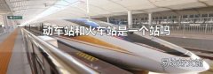 动车站和火车站是一个站吗