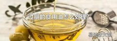 过期的食用油怎么处理?
