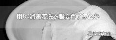 用84消毒液洗衣服变色了怎么办