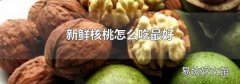 新鲜核桃怎么吃最好