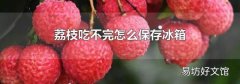荔枝吃不完怎么保存冰箱
