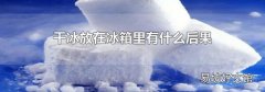干冰放在冰箱里有什么后果