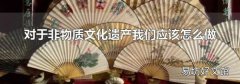 对于非物质文化遗产我们应该怎么做