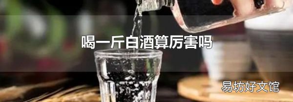 喝一斤白酒算厉害吗