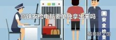 高铁安检电脑要单独拿出来吗